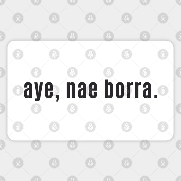 aye, nae borra - Scottish for No problem or You're Welcome Magnet by allscots